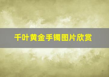 千叶黄金手镯图片欣赏