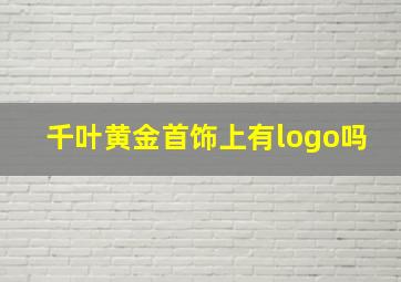 千叶黄金首饰上有logo吗