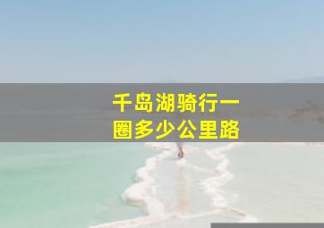 千岛湖骑行一圈多少公里路