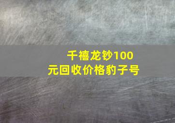 千禧龙钞100元回收价格豹子号