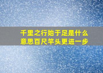 千里之行始于足是什么意思百尺竿头更进一步