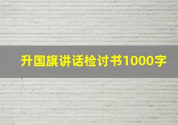 升国旗讲话检讨书1000字