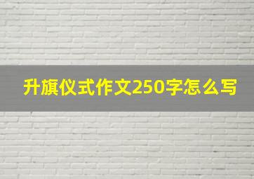 升旗仪式作文250字怎么写