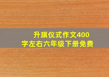 升旗仪式作文400字左右六年级下册免费