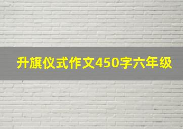 升旗仪式作文450字六年级