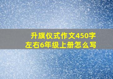 升旗仪式作文450字左右6年级上册怎么写