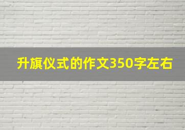 升旗仪式的作文350字左右