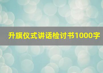 升旗仪式讲话检讨书1000字