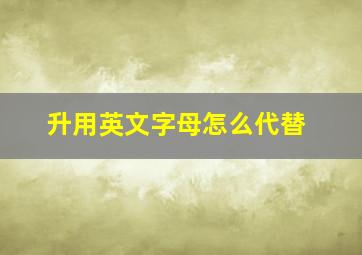 升用英文字母怎么代替