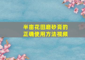 半亩花田磨砂膏的正确使用方法视频