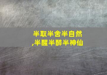 半取半舍半自然,半醒半醉半神仙