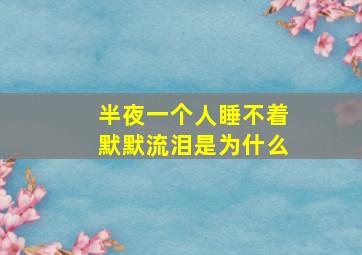 半夜一个人睡不着默默流泪是为什么