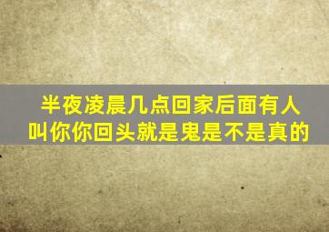 半夜凌晨几点回家后面有人叫你你回头就是鬼是不是真的