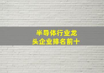 半导体行业龙头企业排名前十