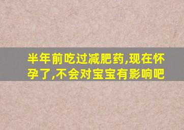 半年前吃过减肥药,现在怀孕了,不会对宝宝有影响吧