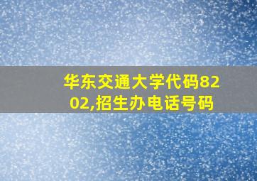 华东交通大学代码8202,招生办电话号码