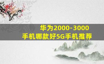 华为2000-3000手机哪款好5G手机推荐