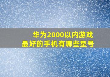 华为2000以内游戏最好的手机有哪些型号