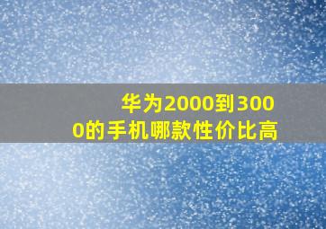 华为2000到3000的手机哪款性价比高