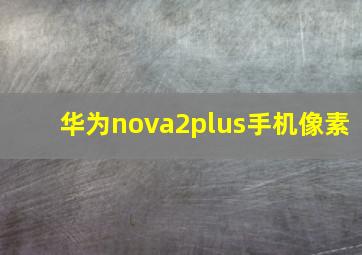 华为nova2plus手机像素