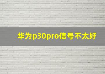 华为p30pro信号不太好