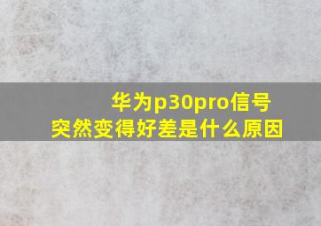 华为p30pro信号突然变得好差是什么原因