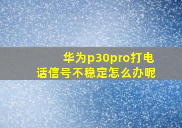 华为p30pro打电话信号不稳定怎么办呢