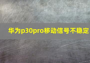 华为p30pro移动信号不稳定