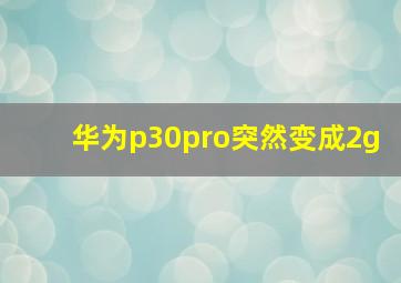 华为p30pro突然变成2g