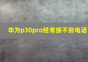 华为p30pro经常接不到电话