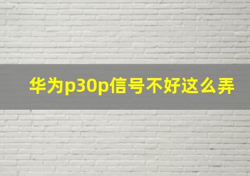 华为p30p信号不好这么弄