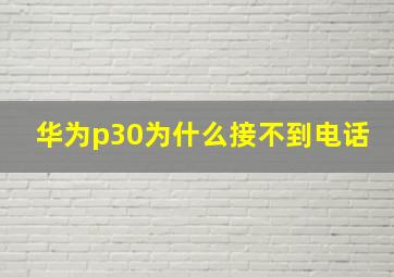 华为p30为什么接不到电话