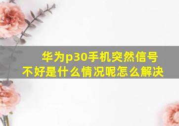 华为p30手机突然信号不好是什么情况呢怎么解决