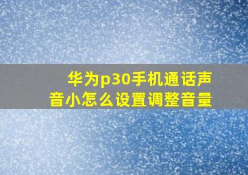 华为p30手机通话声音小怎么设置调整音量