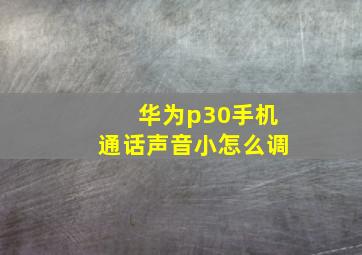 华为p30手机通话声音小怎么调