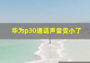 华为p30通话声音变小了