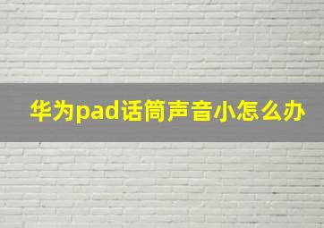 华为pad话筒声音小怎么办