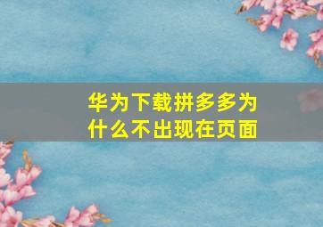 华为下载拼多多为什么不出现在页面