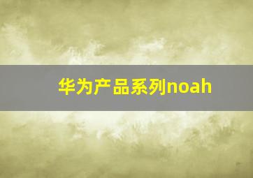 华为产品系列noah