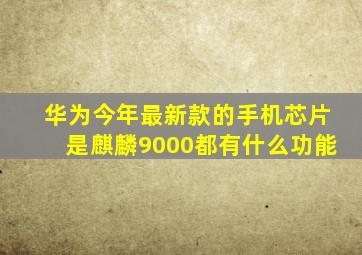 华为今年最新款的手机芯片是麒麟9000都有什么功能