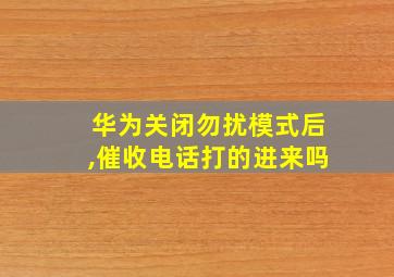 华为关闭勿扰模式后,催收电话打的进来吗