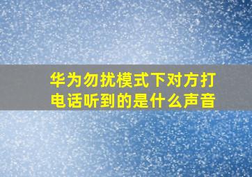 华为勿扰模式下对方打电话听到的是什么声音