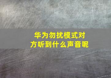 华为勿扰模式对方听到什么声音呢