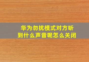 华为勿扰模式对方听到什么声音呢怎么关闭