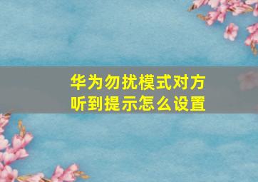 华为勿扰模式对方听到提示怎么设置