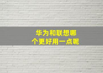 华为和联想哪个更好用一点呢