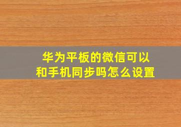 华为平板的微信可以和手机同步吗怎么设置