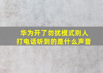 华为开了勿扰模式别人打电话听到的是什么声音