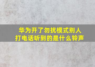 华为开了勿扰模式别人打电话听到的是什么铃声