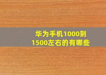 华为手机1000到1500左右的有哪些